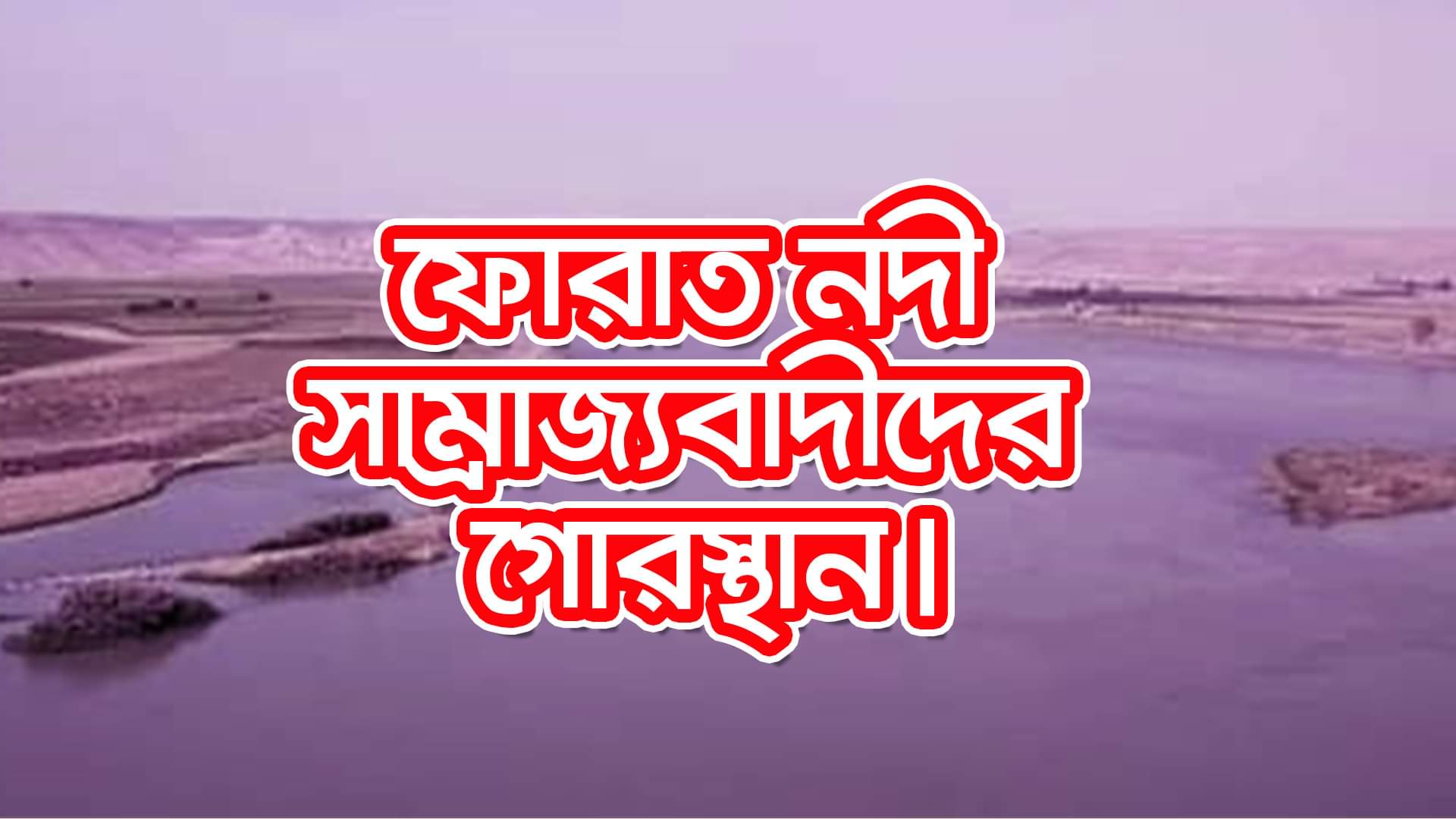 Read more about the article ফোরাত নদী সাম্রাজ্যবাদীদের গোরস্থান!!কিন্তু কিভাবে? ফোরাত নদী একটি তাত্ত্বিক বিশ্লেষণ!