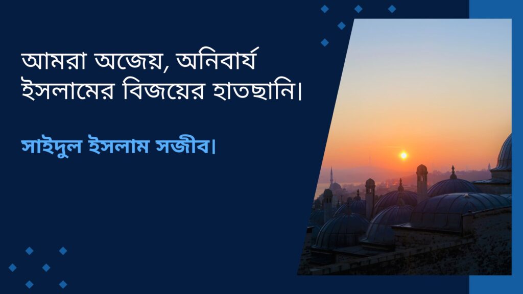 আমরা অজেয়, অনিবার্য ইসলামের বিজয়ের হাতছানি।